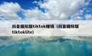 抖音国际版tiktok赚钱（抖音国际版 tiktoklite）