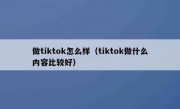 做tiktok怎么样（tiktok做什么内容比较好）