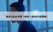 快手1元50个赞（快手一元50个点赞秒）