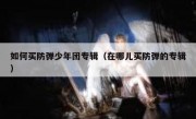 如何买防弹少年团专辑（在哪儿买防弹的专辑）