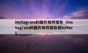 instagram的图片如何保存（instagram的图片如何保存到lofter）
