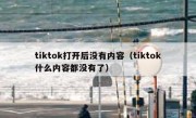 tiktok打开后没有内容（tiktok什么内容都没有了）