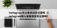 instagram可以看到浏览记录吗（instagram别人能看到浏览记录吗）