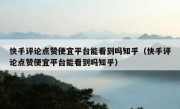 快手评论点赞便宜平台能看到吗知乎（快手评论点赞便宜平台能看到吗知乎）