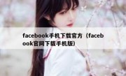 facebook手机下载官方（facebook官网下载手机版）