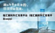 福汇国际外汇交易平台（福汇国际外汇交易平台aapp）
