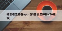 抖音引流神器app（抖音引流神器V30版本）