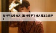推特不能看推文（推特看不了推文是怎么回事）