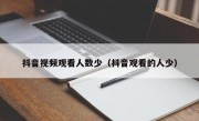 抖音视频观看人数少（抖音观看的人少）