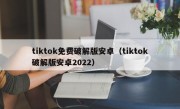 tiktok免费破解版安卓（tiktok破解版安卓2022）