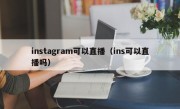 instagram可以直播（ins可以直播吗）