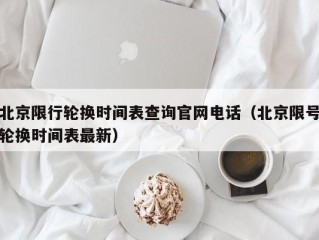 北京限行轮换时间表查询官网电话（北京限号轮换时间表最新）