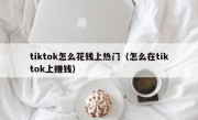 tiktok怎么花钱上热门（怎么在tiktok上赚钱）
