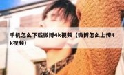 手机怎么下载微博4k视频（微博怎么上传4k视频）