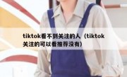 tiktok看不到关注的人（tiktok关注的可以看推荐没有）