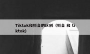 Tiktok和抖音的区别（抖音 和 tiktok）