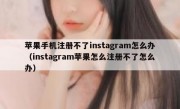 苹果手机注册不了instagram怎么办（instagram苹果怎么注册不了怎么办）