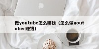 做youtube怎么赚钱（怎么做youtuber赚钱）