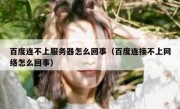 百度连不上服务器怎么回事（百度连接不上网络怎么回事）