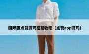 国际版点赞源码搭建教程（点赞app源码）