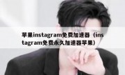苹果instagram免费加速器（instagram免费永久加速器苹果）