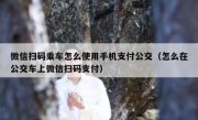 微信扫码乘车怎么使用手机支付公交（怎么在公交车上微信扫码支付）
