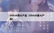 tiktok爆火产品（tiktok最火产品）