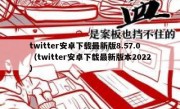 twitter安卓下载最新版8.57.0（twitter安卓下载最新版本2022）