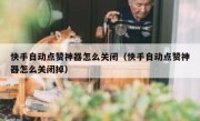快手自动点赞神器怎么关闭（快手自动点赞神器怎么关闭掉）