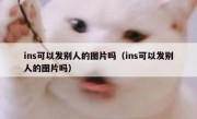 ins可以发别人的图片吗（ins可以发别人的图片吗）