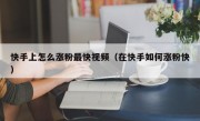 快手上怎么涨粉最快视频（在快手如何涨粉快）