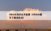 tiktok为什么不能看（tiktok看不了解决办法）