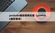 youtube播放视频出错（youtube播放错误）