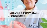 twitter为什么安装不了（twitter安装后无法打开）