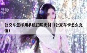 公交车怎样用手机扫码支付（公交车卡怎么充值）