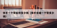 快手一个赞能挣多少钱（快手主播一个赞多少钱）