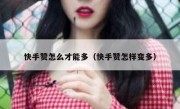 快手赞怎么才能多（快手赞怎样变多）