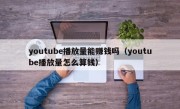 youtube播放量能赚钱吗（youtube播放量怎么算钱）
