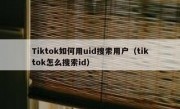 Tiktok如何用uid搜索用户（tiktok怎么搜索id）