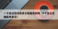 一个关注可以挣多少钱是真的吗（1个关注主播能挣多少）