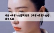 或者a或者b的逻辑关系（或者a或者b的逻辑关系是）