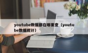 youtube数据都在哪里查（youtube数据统计）