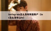 instagram怎么发布其他账户（ins怎么发布igtv）