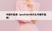 中国不能用（youtube为什么中国不能用）
