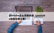 youtube怎么获取收益（youtube收益在哪儿看）