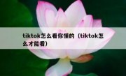 tiktok怎么看你懂的（tiktok怎么才能看）