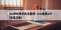 ins用的是手机流量吗（ins是用wifi还是流量）