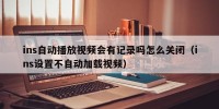ins自动播放视频会有记录吗怎么关闭（ins设置不自动加载视频）