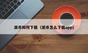 派币如何下载（派币怎么下载app）