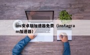 ins安卓版加速器免费（instagram加速器）